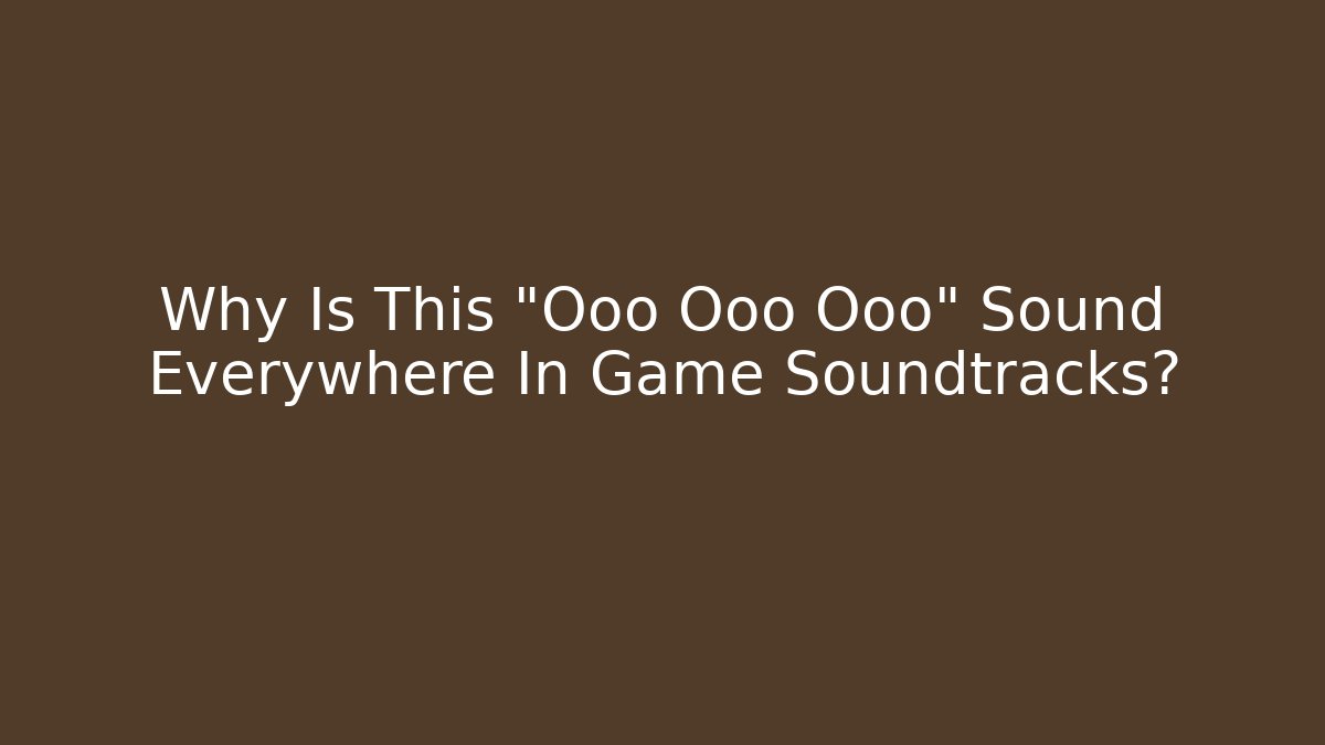 Why Is This "Ooo Ooo Ooo" Sound Everywhere In Game Soundtracks?