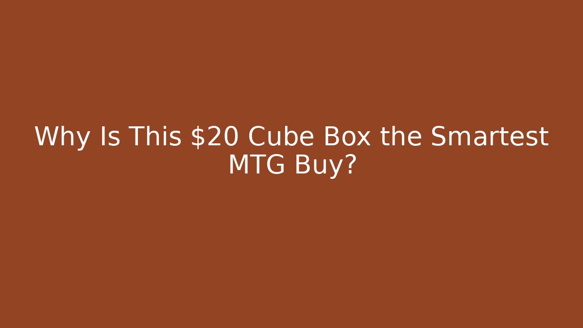 Why Is This $20 Cube Box the Smartest MTG Buy?