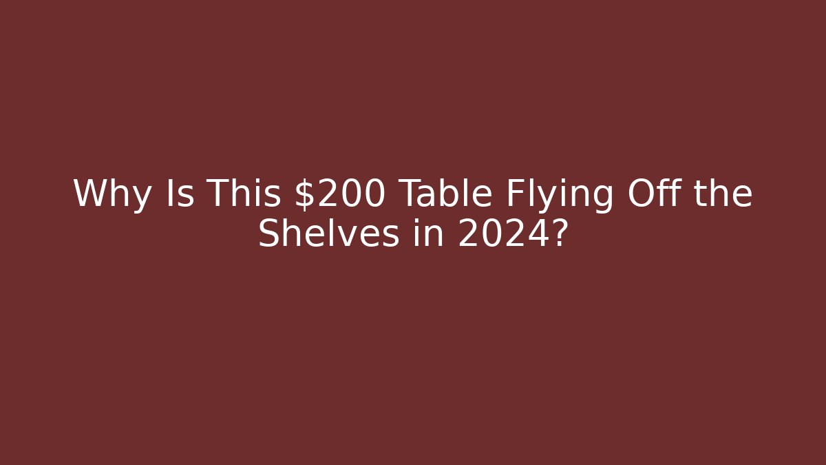 Why Is This $200 Table Flying Off the Shelves in 2024?