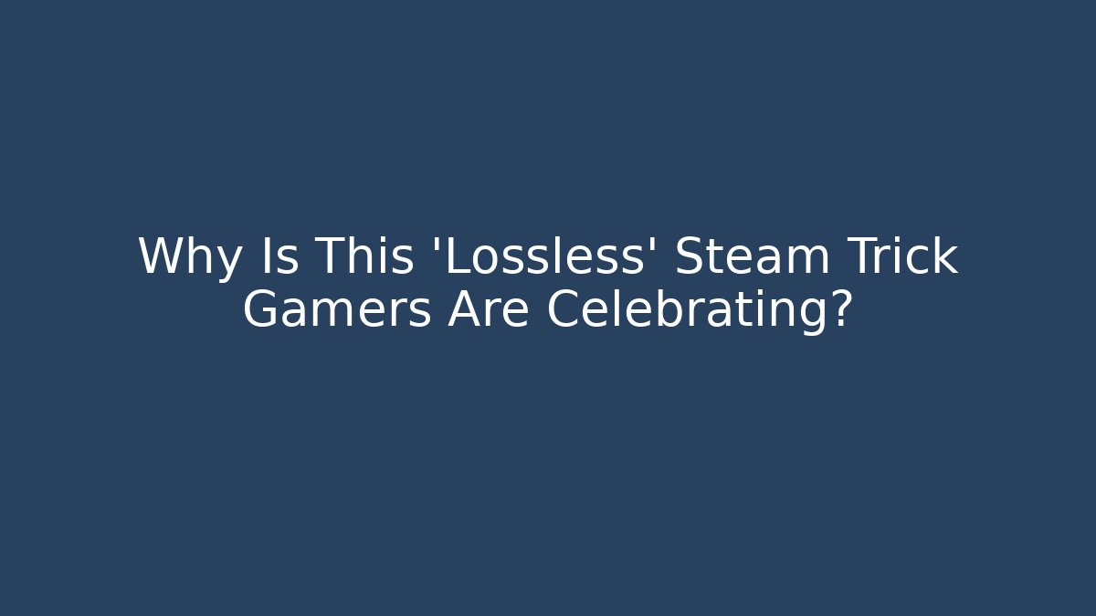 Why Is This 'Lossless' Steam Trick Gamers Are Celebrating?
