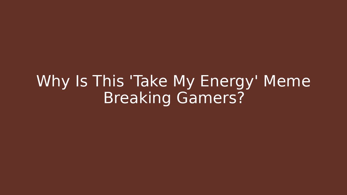 Why Is This 'Take My Energy' Meme Breaking Gamers?