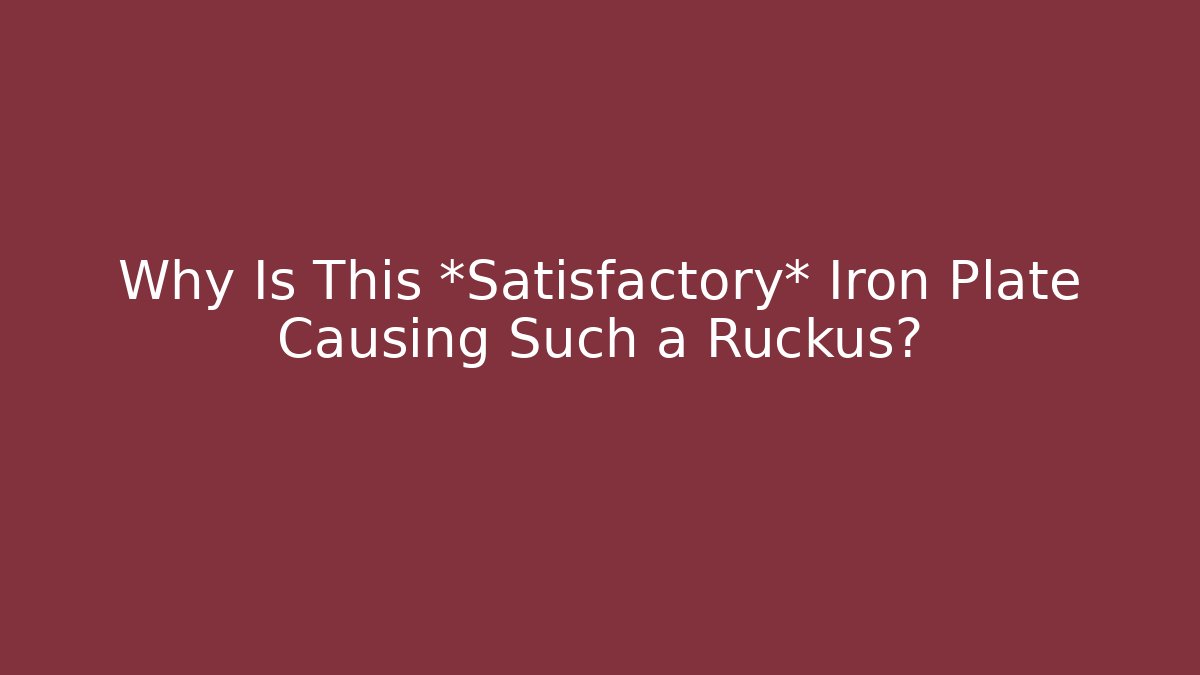 Why Is This *Satisfactory* Iron Plate Causing Such a Ruckus?