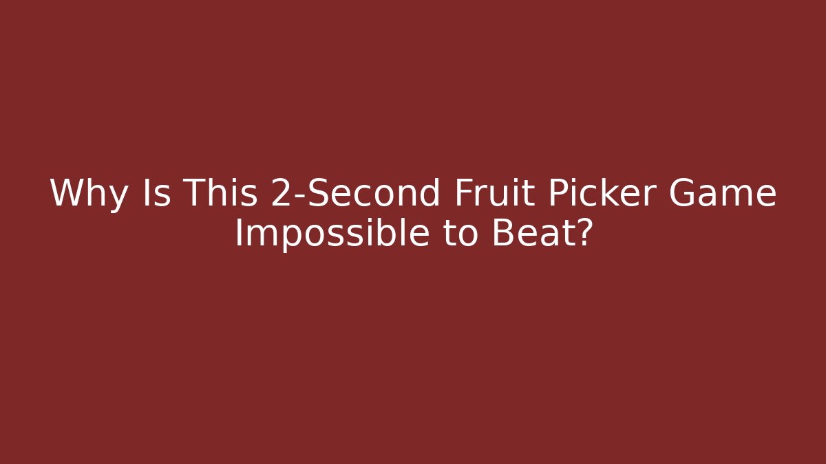 Why Is This 2-Second Fruit Picker Game Impossible to Beat?