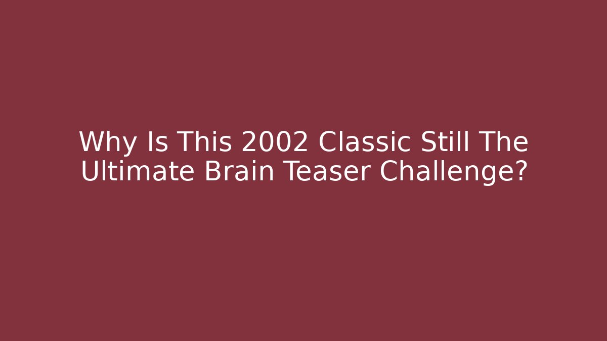 Why Is This 2002 Classic Still The Ultimate Brain Teaser Challenge?