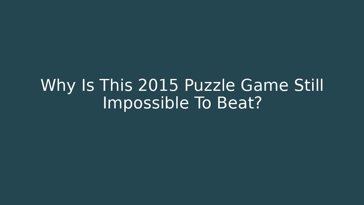 Why Is This 2015 Puzzle Game Still Impossible To Beat?