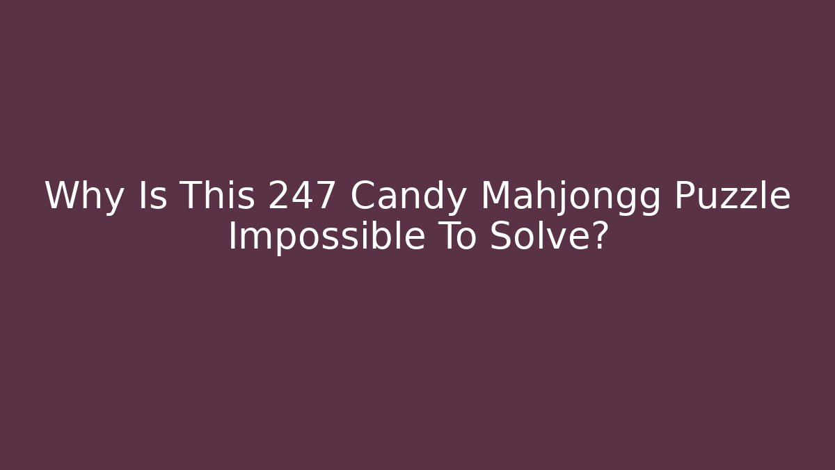 Why Is This 247 Candy Mahjongg Puzzle Impossible To Solve?