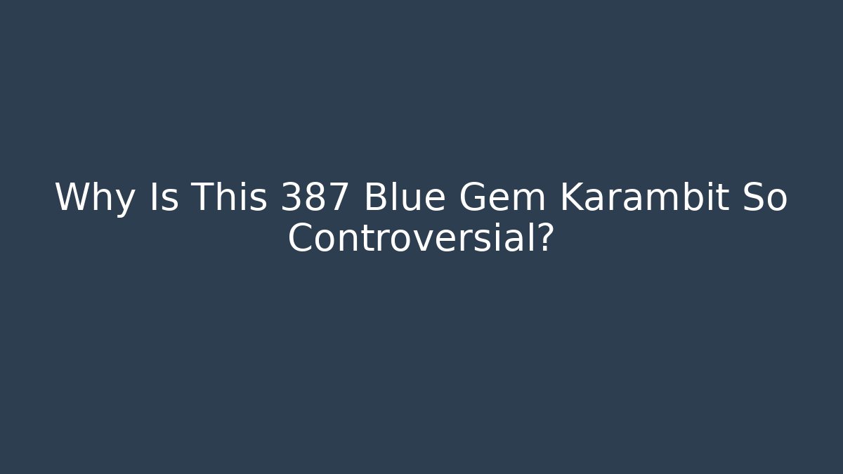 Why Is This 387 Blue Gem Karambit So Controversial?