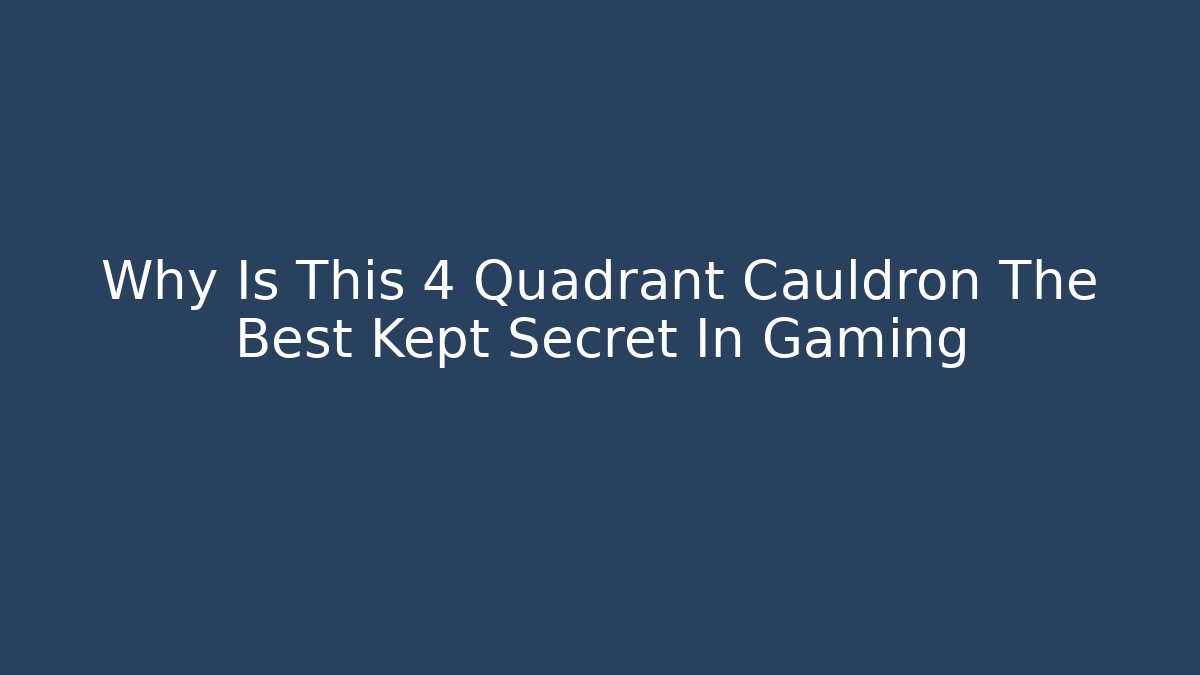Why Is This 4 Quadrant Cauldron The Best Kept Secret In Gaming