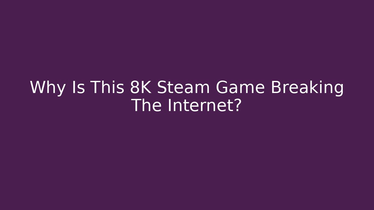 Why Is This 8K Steam Game Breaking The Internet?