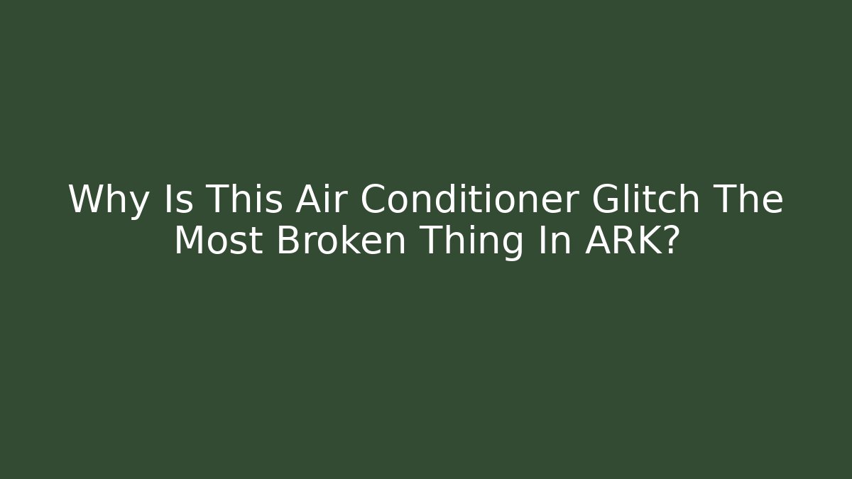 Why Is This Air Conditioner Glitch The Most Broken Thing In ARK?