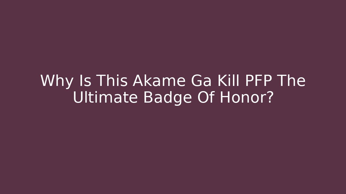 Why Is This Akame Ga Kill PFP The Ultimate Badge Of Honor?