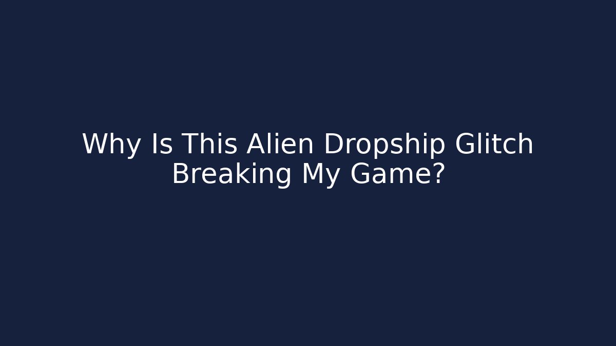 Why Is This Alien Dropship Glitch Breaking My Game?