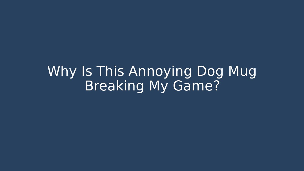 Why Is This Annoying Dog Mug Breaking My Game? - Felix Cat Insurance