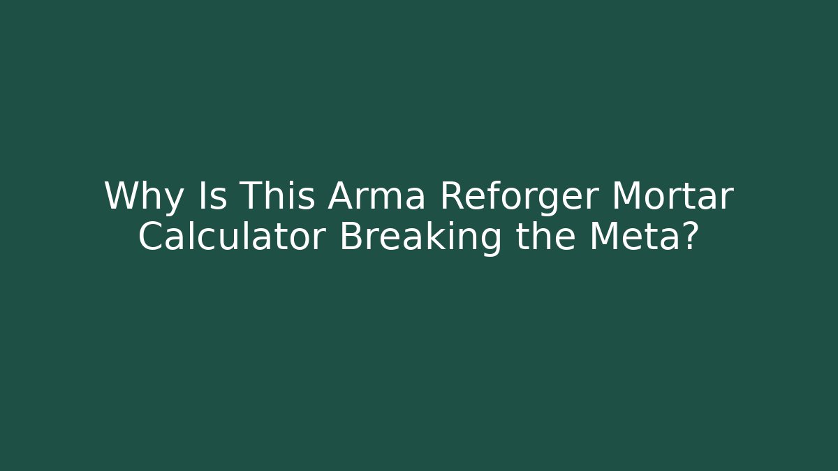 Why Is This Arma Reforger Mortar Calculator Breaking the Meta?