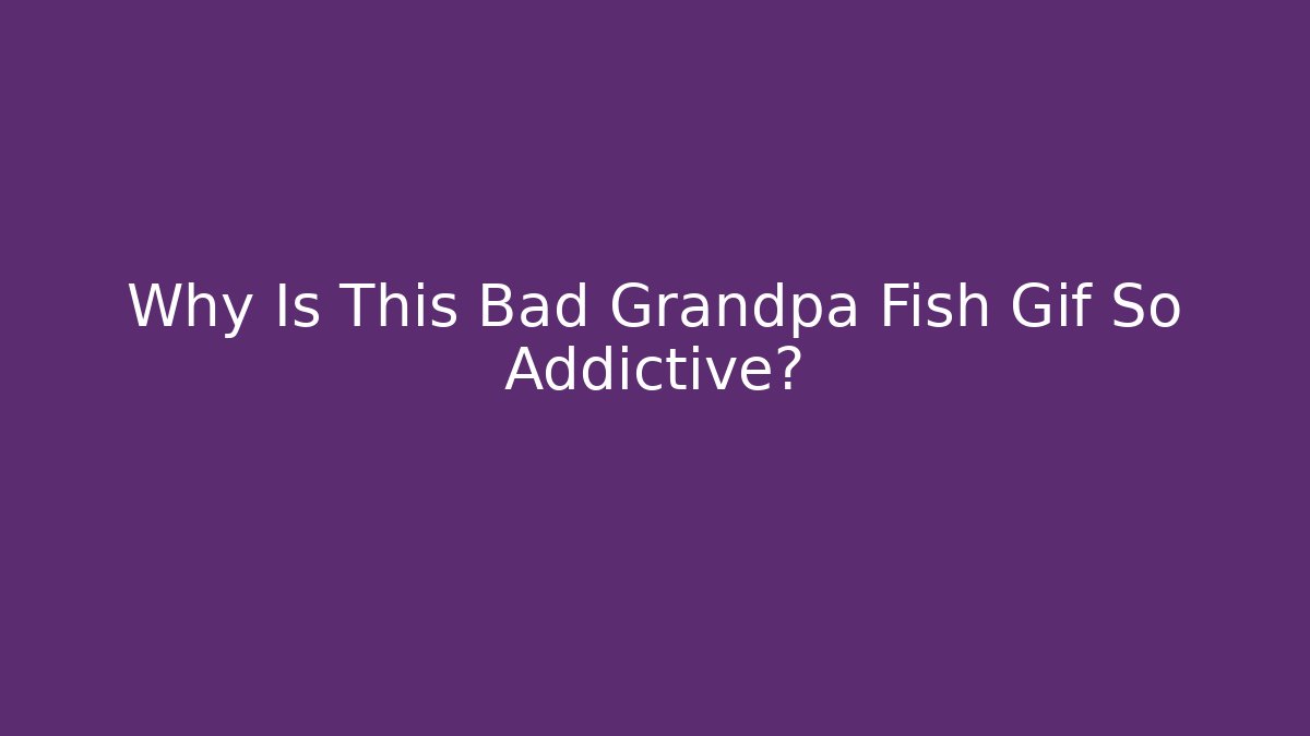 Why Is This Bad Grandpa Fish Gif So Addictive?