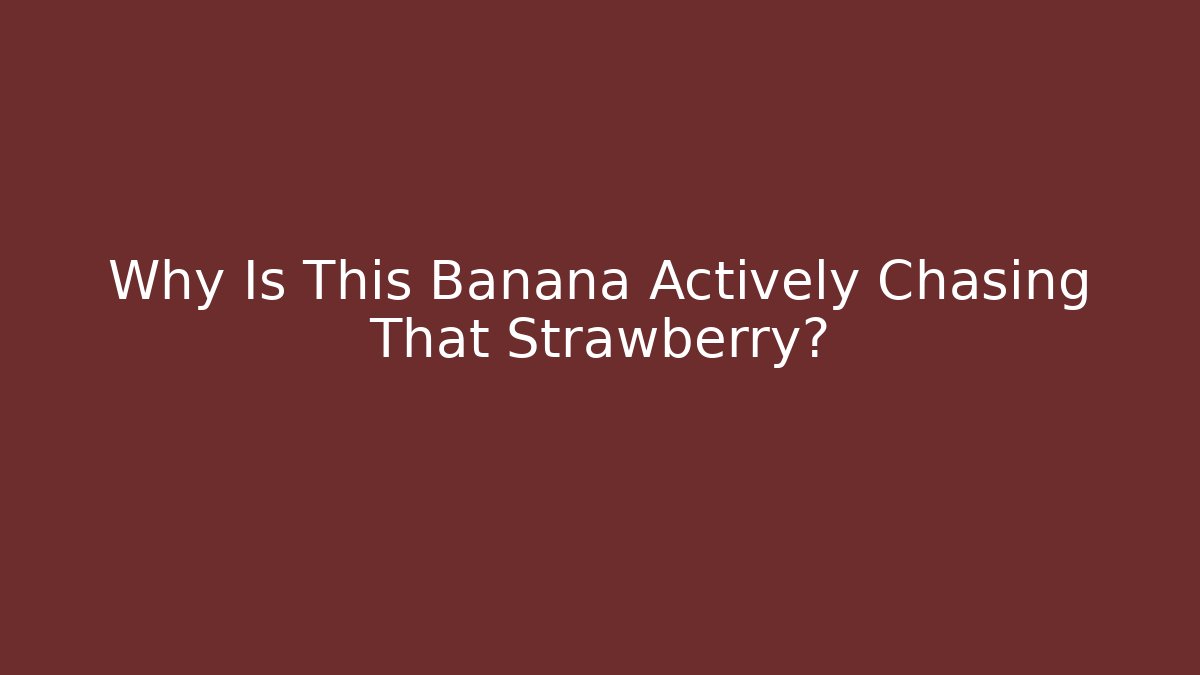 Why Is This Banana Actively Chasing That Strawberry?