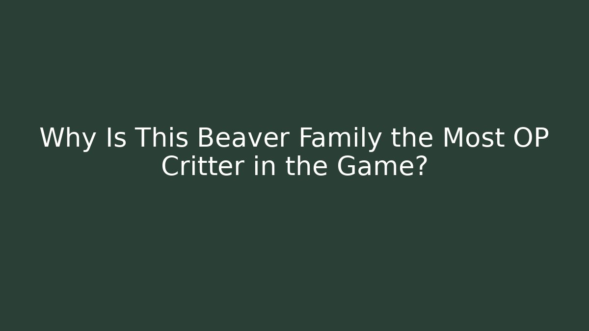 Why Is This Beaver Family the Most OP Critter in the Game?