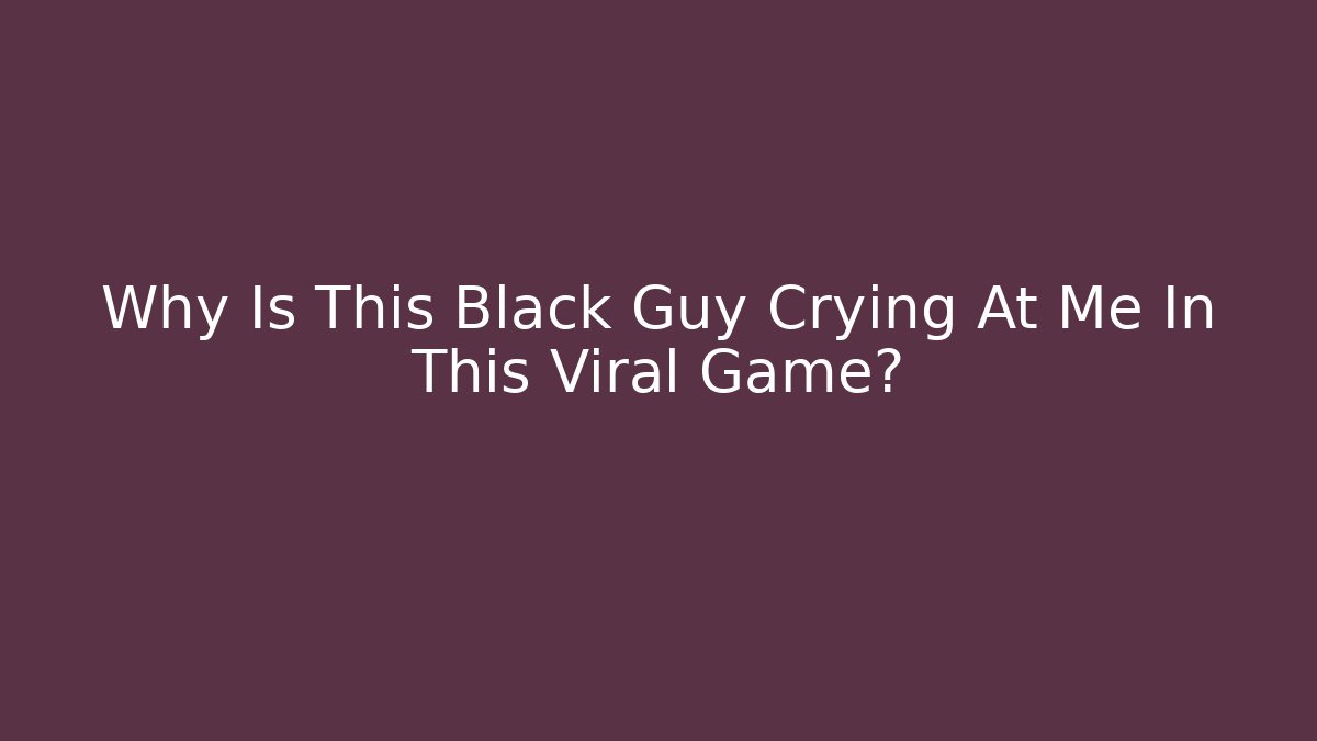 Why Is This Black Guy Crying At Me In This Viral Game?