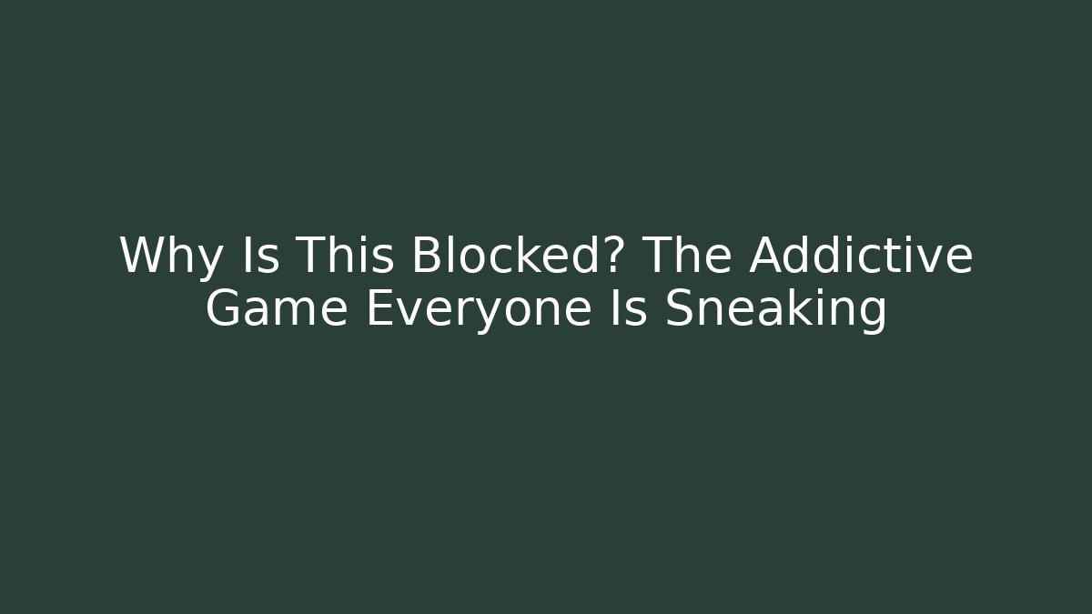 Why Is This Blocked? The Addictive Game Everyone Is Sneaking