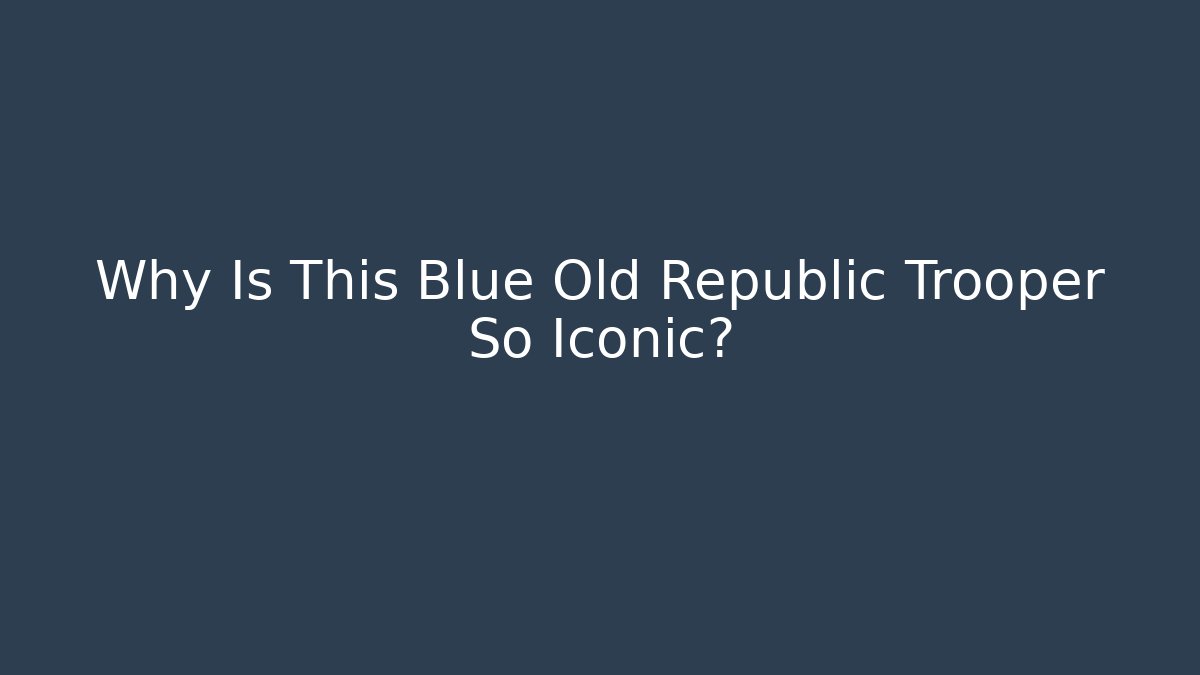 Why Is This Blue Old Republic Trooper So Iconic?