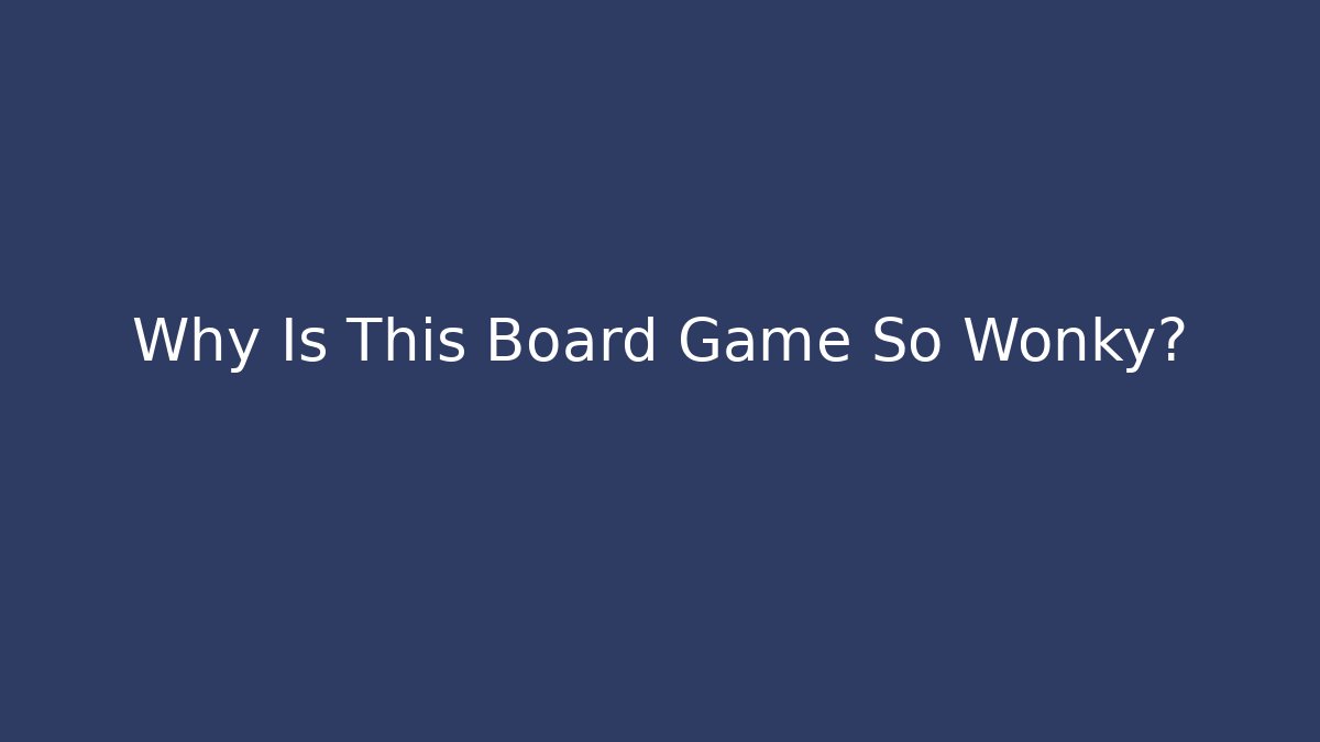 Why Is This Board Game So Wonky?
