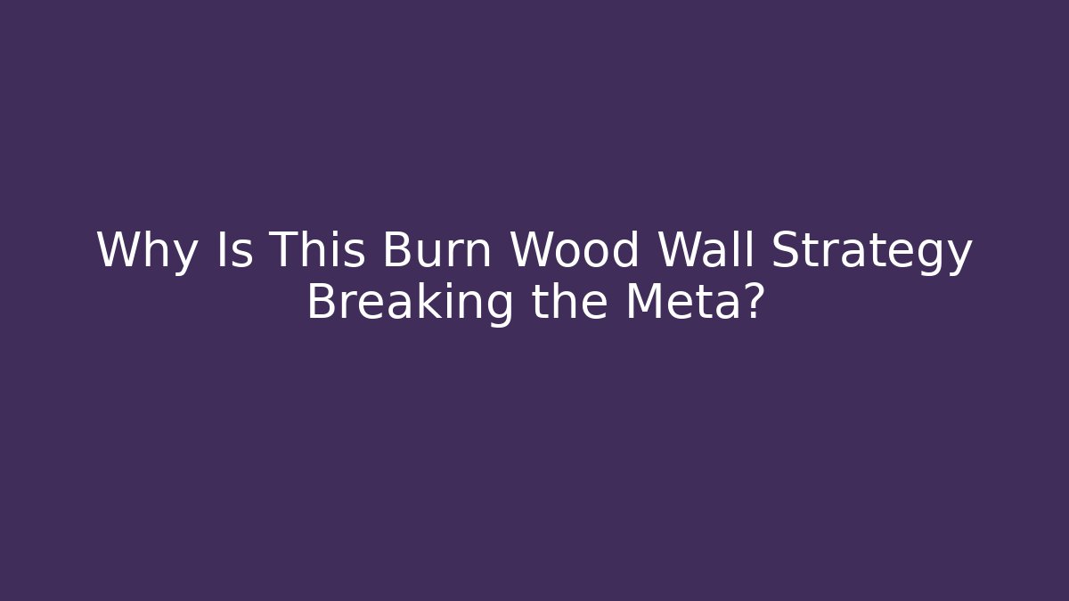 Why Is This Burn Wood Wall Strategy Breaking the Meta?