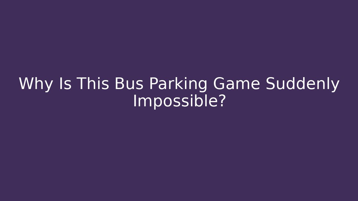 Why Is This Bus Parking Game Suddenly Impossible?
