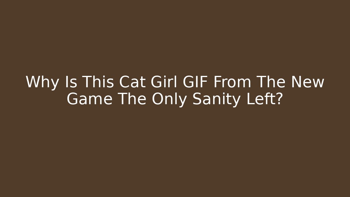 Why Is This Cat Girl GIF From The New Game The Only Sanity Left?