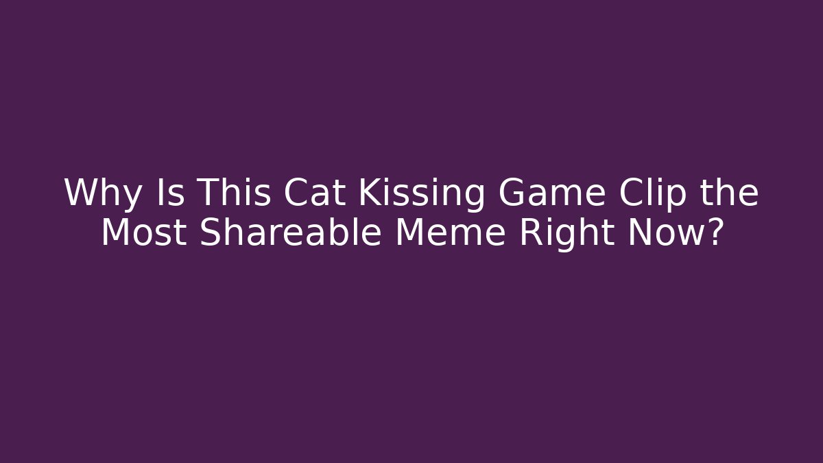 Why Is This Cat Kissing Game Clip the Most Shareable Meme Right Now?