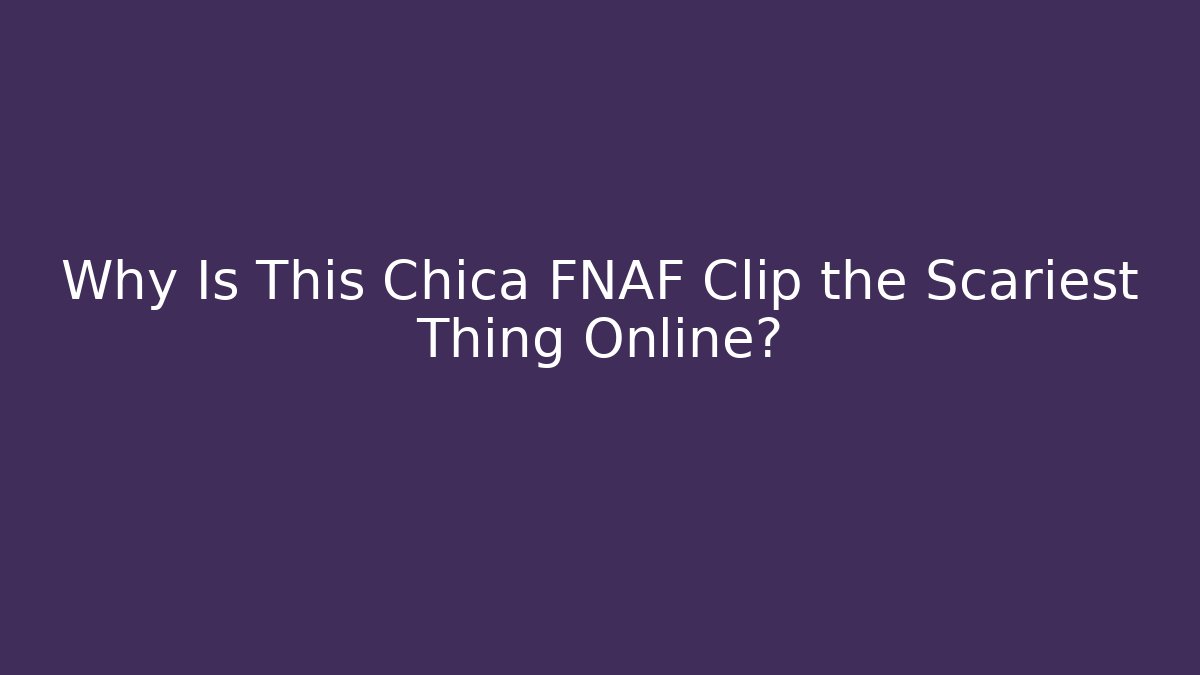 Why Is This Chica FNAF Clip the Scariest Thing Online?
