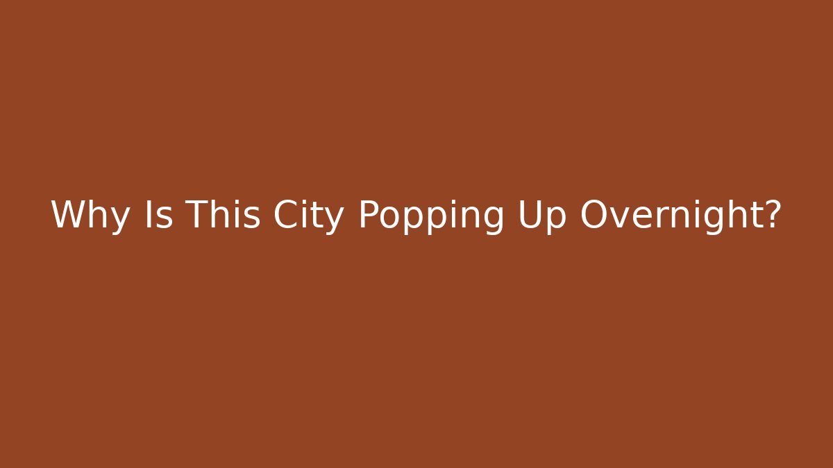 Why Is This City Popping Up Overnight?