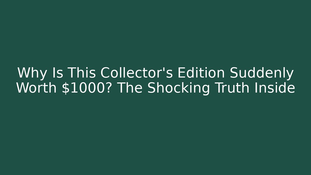 Why Is This Collector's Edition Suddenly Worth $1000? The Shocking Truth Inside