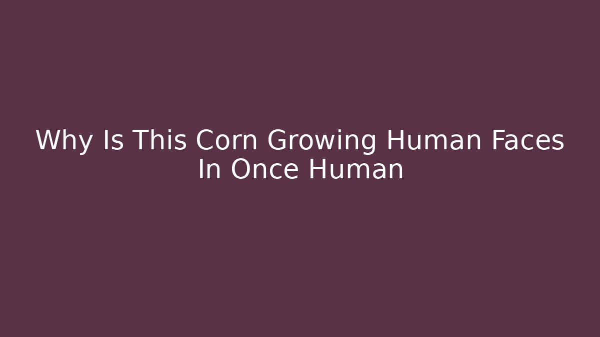 Why Is This Corn Growing Human Faces In Once Human - Felix Cat Insurance
