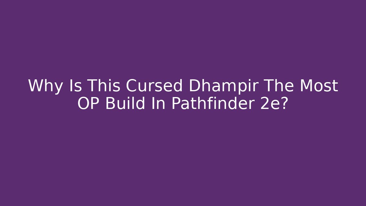 Why Is This Cursed Dhampir The Most OP Build In Pathfinder 2e? - Felix Cat Insurance