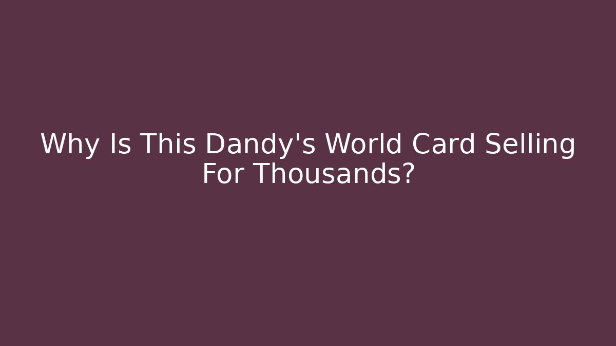 Why Is This Dandy's World Card Selling For Thousands?