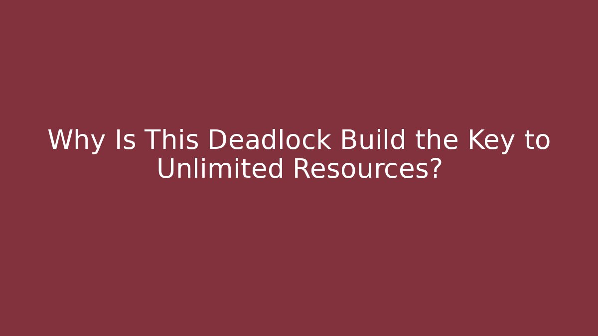 Why Is This Deadlock Build the Key to Unlimited Resources?