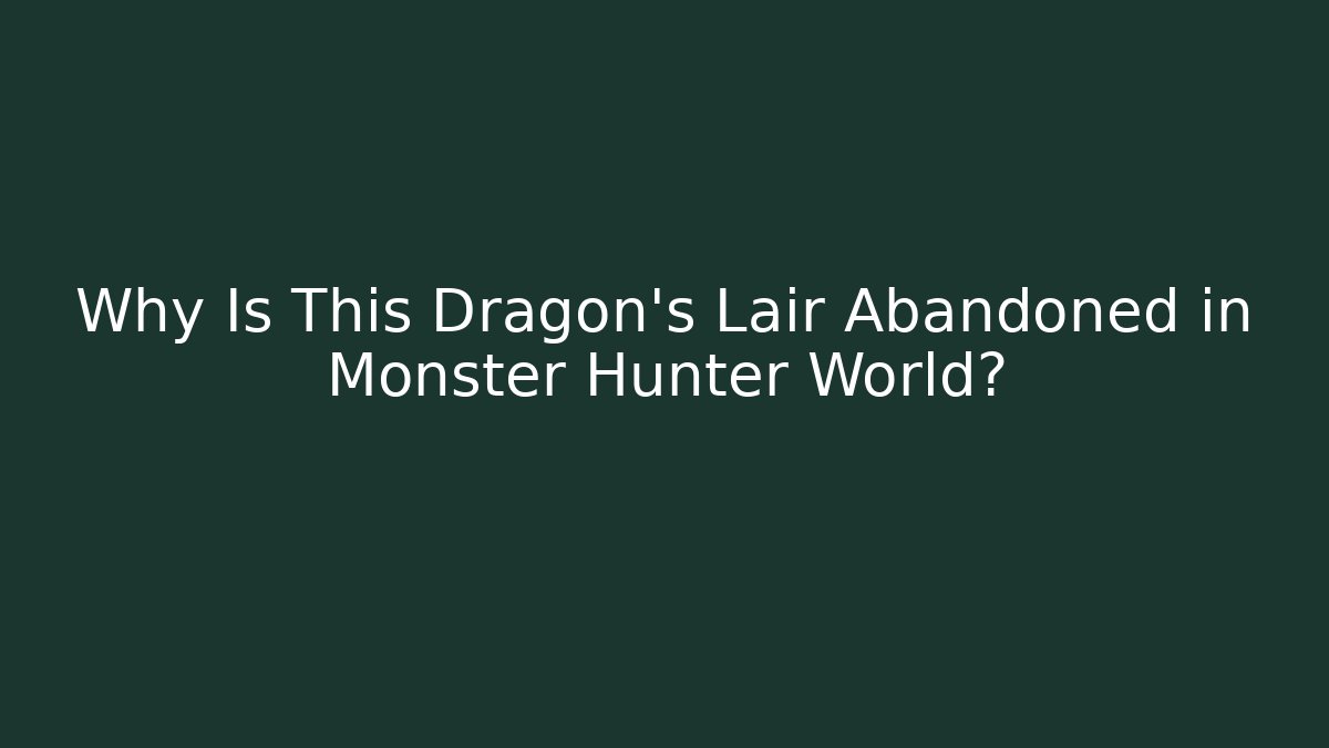 Why Is This Dragon’s Lair Abandoned in Monster Hunter World?