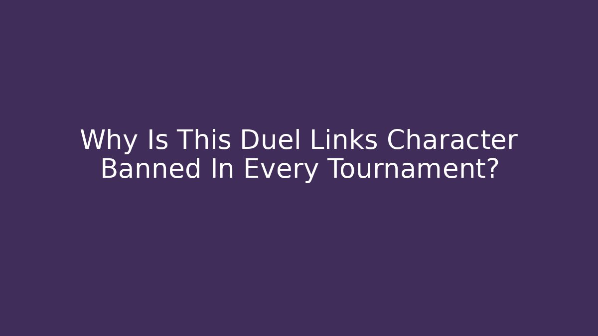 Why Is This Duel Links Character Banned In Every Tournament?