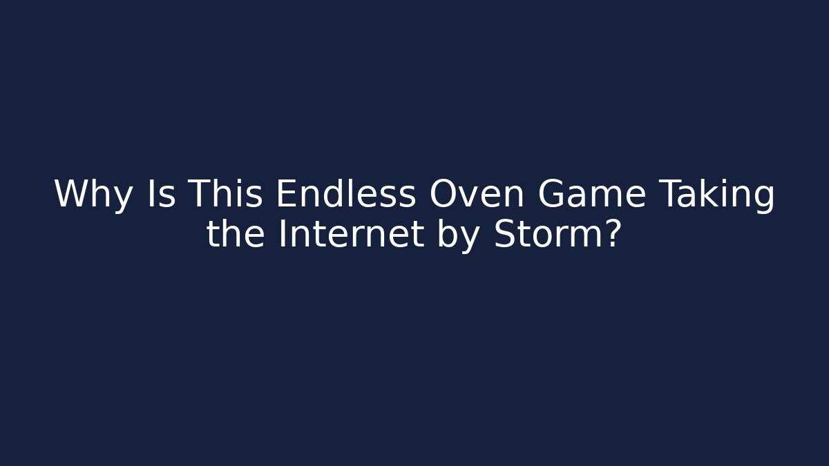 Why Is This Endless Oven Game Taking the Internet by Storm?