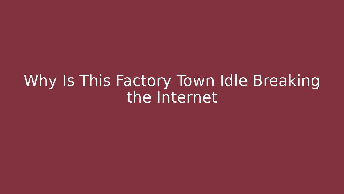 Why Is This Factory Town Idle Breaking the Internet