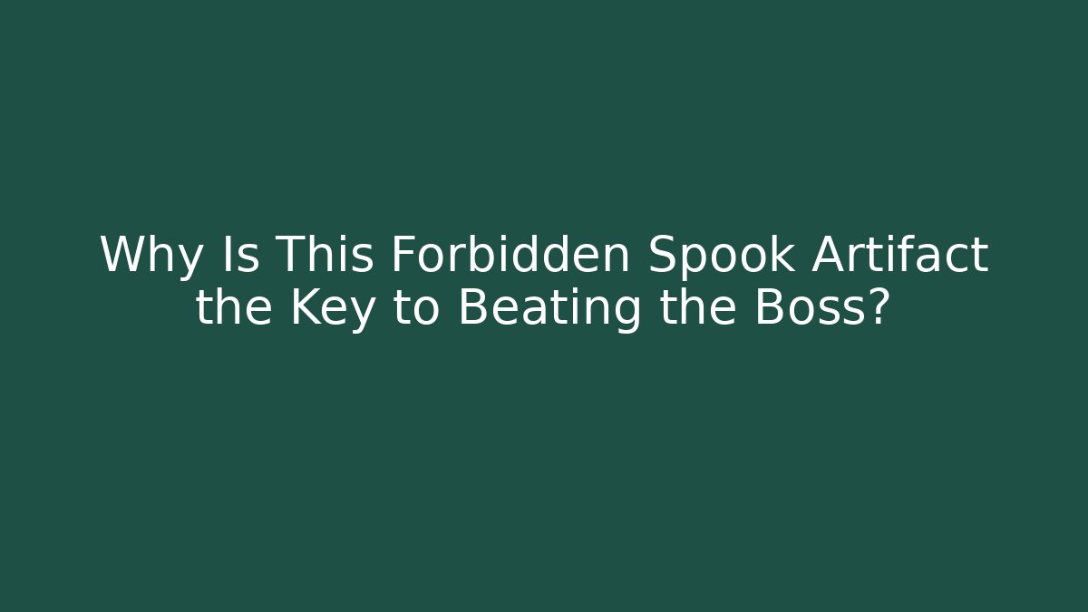 Why Is This Forbidden Spook Artifact the Key to Beating the Boss?