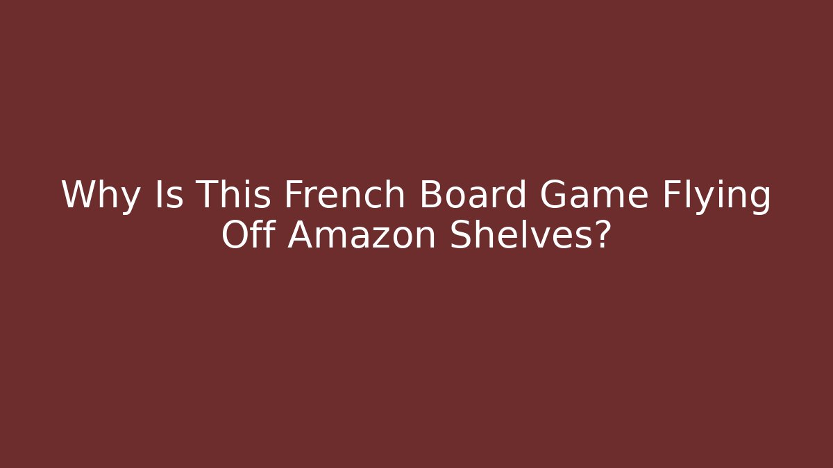 Why Is This French Board Game Flying Off Amazon Shelves?