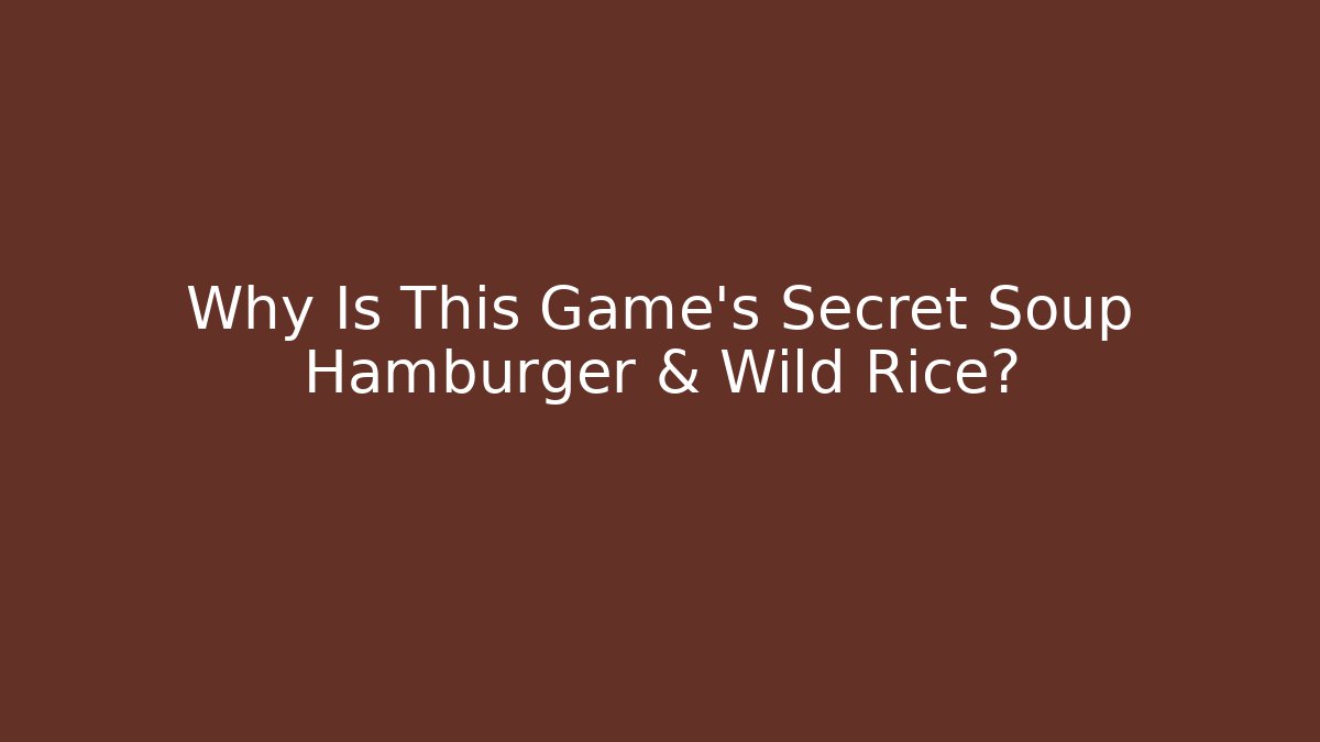 Why Is This Game's Secret Soup Hamburger & Wild Rice?