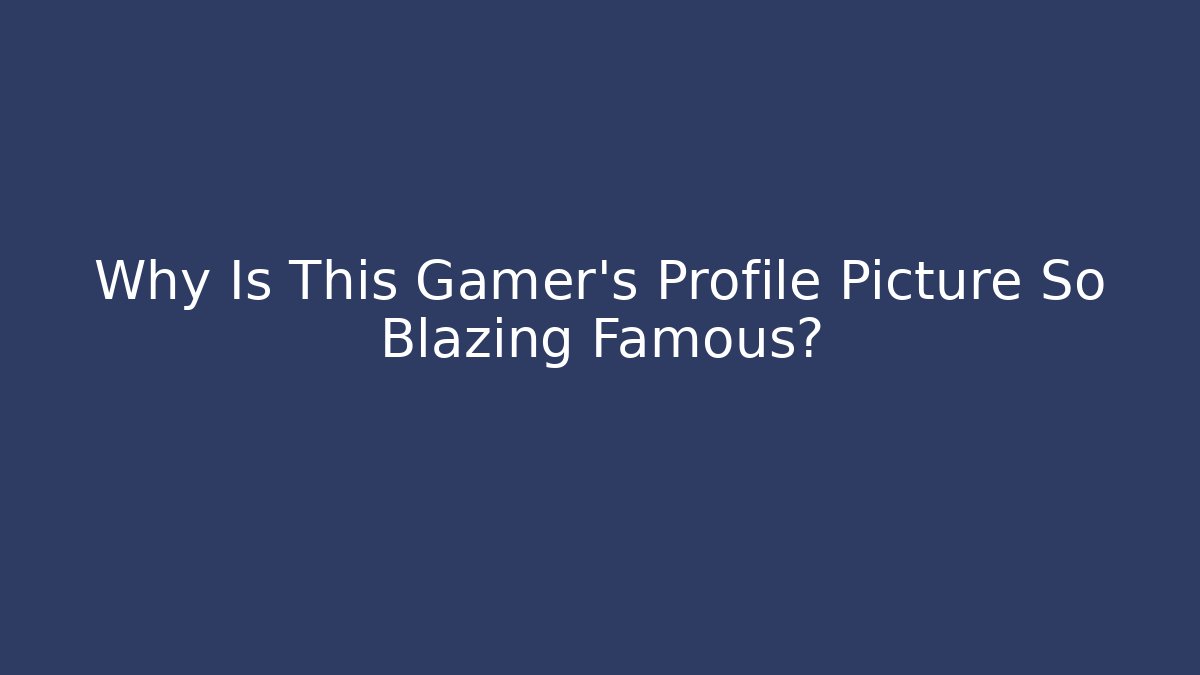 Why Is This Gamer's Profile Picture So Blazing Famous?