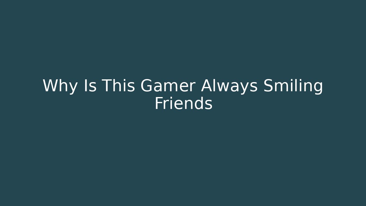 Why Is This Gamer Always Smiling Friends