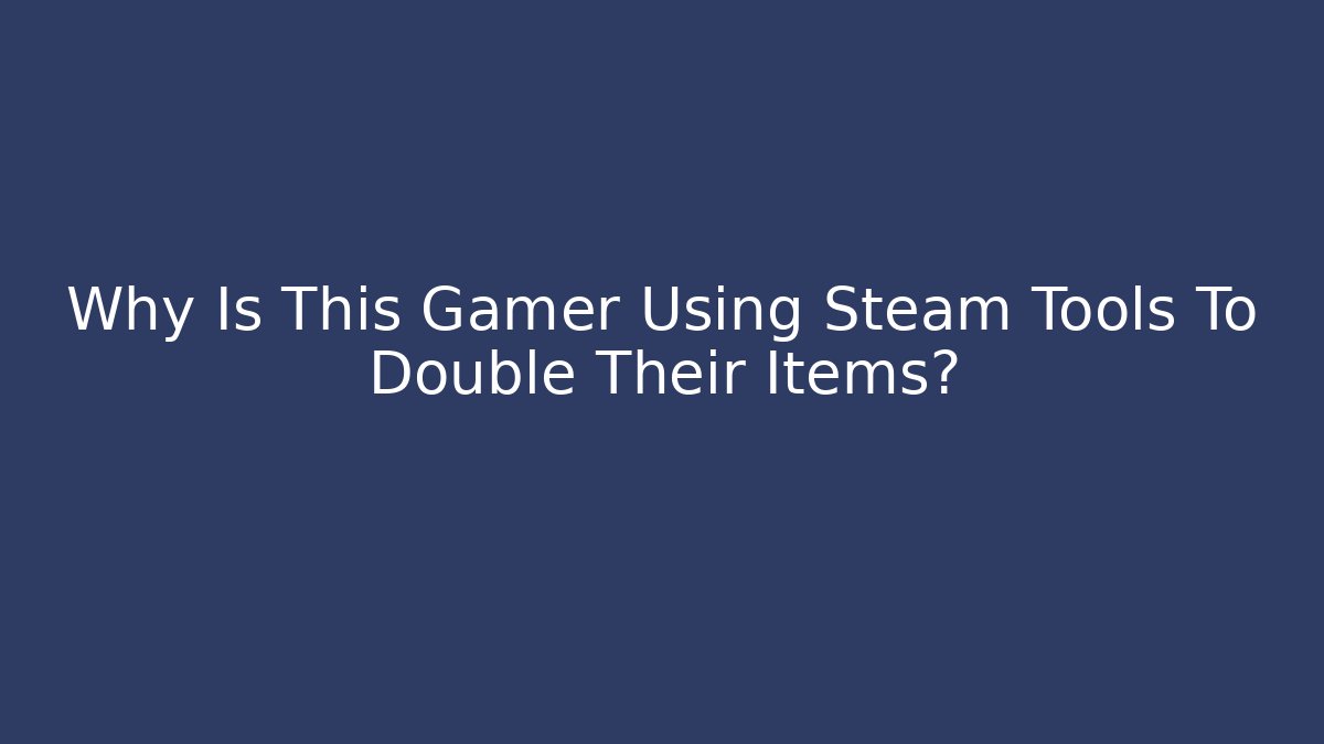 Why Is This Gamer Using Steam Tools To Double Their Items?