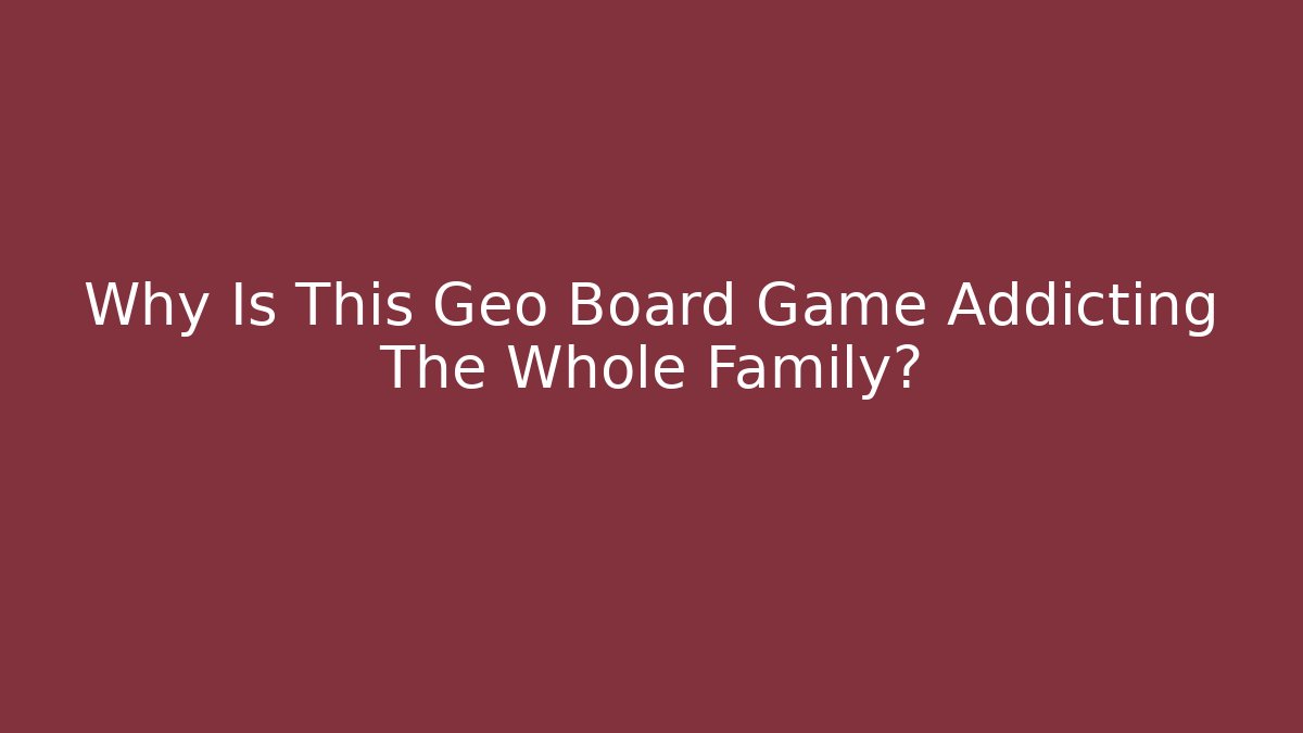 Why Is This Geo Board Game Addicting The Whole Family?