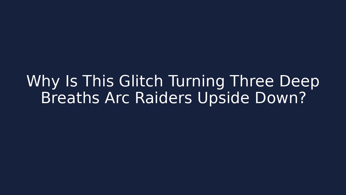 Why Is This Glitch Turning Three Deep Breaths Arc Raiders Upside Down?