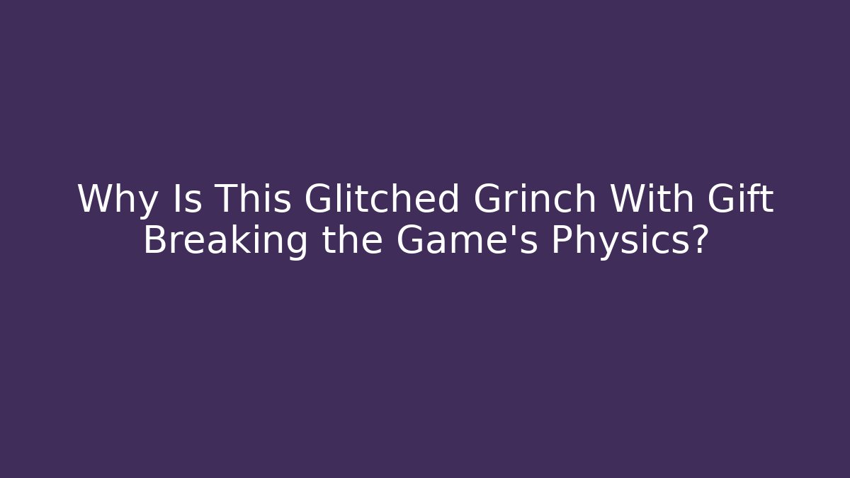 Why Is This Glitched Grinch With Gift Breaking the Game's Physics?