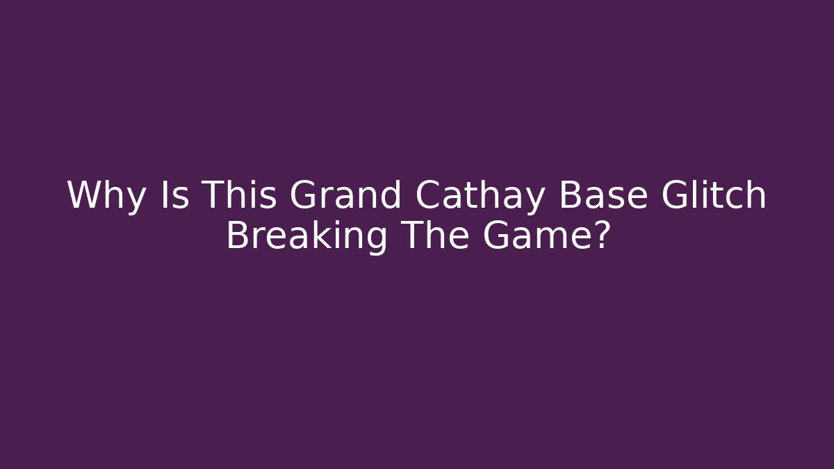 Why Is This Grand Cathay Base Glitch Breaking The Game?